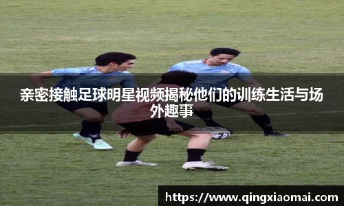 亲密接触足球明星视频揭秘他们的训练生活与场外趣事