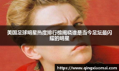美国足球明星热度排行榜揭晓谁是当今足坛最闪耀的明星